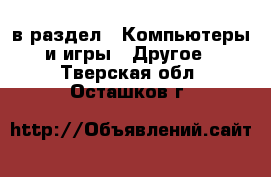  в раздел : Компьютеры и игры » Другое . Тверская обл.,Осташков г.